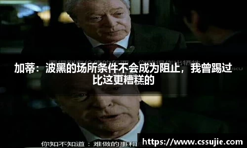 加蒂：波黑的场所条件不会成为阻止，我曾踢过比这更糟糕的
