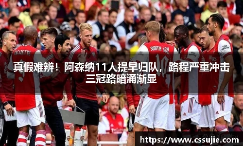 真假难辨！阿森纳11人提早归队，路程严重冲击三冠路暗涌渐显